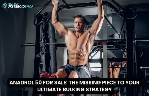 ANADROL 50 FOR SALE: THE MISSING PIECE TO YOUR ULTIMATE BULKING STRATEGY